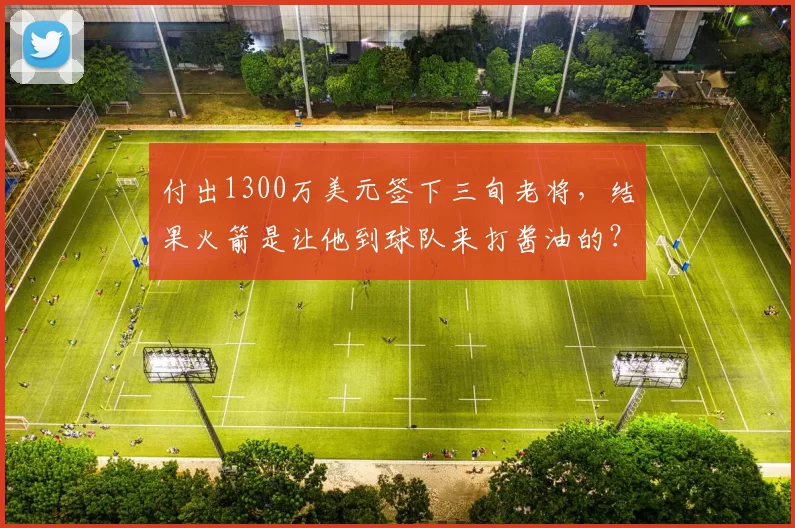 付出1300万美元签下三旬老将，结果火箭是让他到球队来打酱油的？