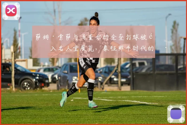 萨姆·索萨与马奎尔的全垒打球被送入名人堂展览，象征那个时代的巅峰