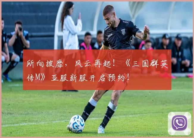 所向披靡，风云再起！《三国群英传M》亚服新服开启预约！