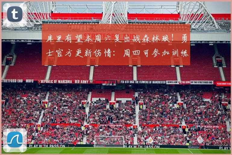 库里有望本周六复出战森林狼！勇士官方更新伤情：周四可参加训练