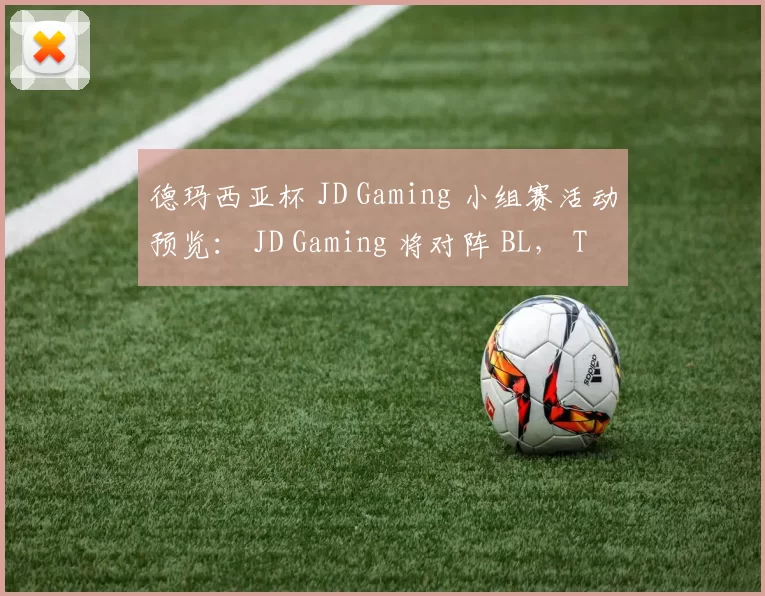 德玛西亚杯 JD Gaming 小组赛活动预览： JD Gaming 将对阵 BL， ThunderTalk Gaming 和 Team WE