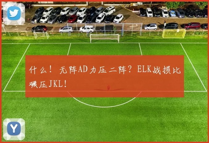 什么！无阵AD力压二阵？ELK战损比碾压JKL！