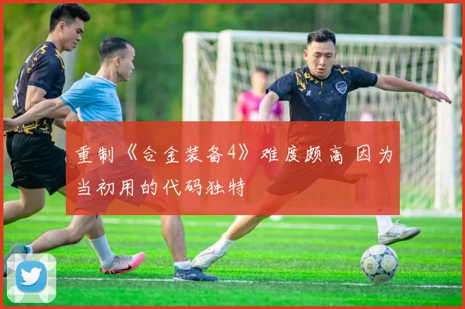 重制《合金装备4》难度颇高 因为当初用的代码独特