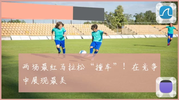 两场最红马拉松“撞车”！在竞争中展现最美