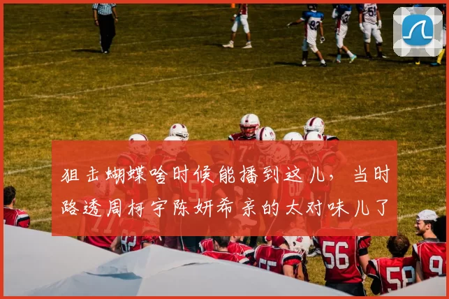 狙击蝴蝶啥时候能播到这儿，当时路透周柯宇陈妍希亲的太对味儿了