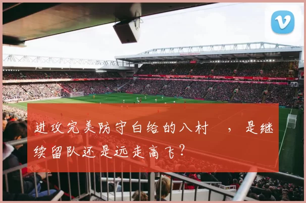 进攻完美防守白给的八村塁，是继续留队还是远走高飞？