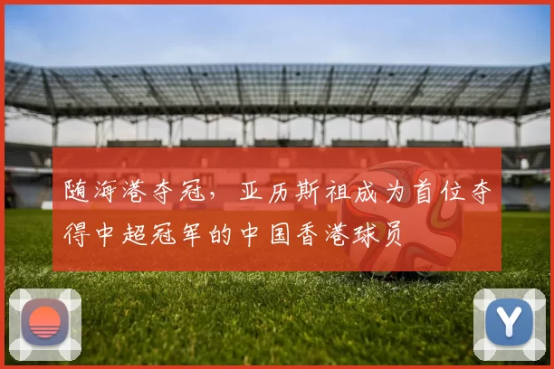 随海港夺冠，亚历斯祖成为首位夺得中超冠军的中国香港球员