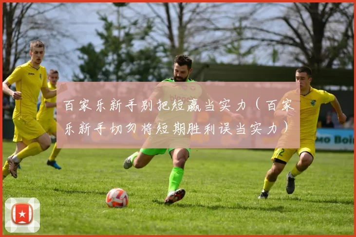 百家乐新手别把短赢当实力（百家乐新手切勿将短期胜利误当实力）