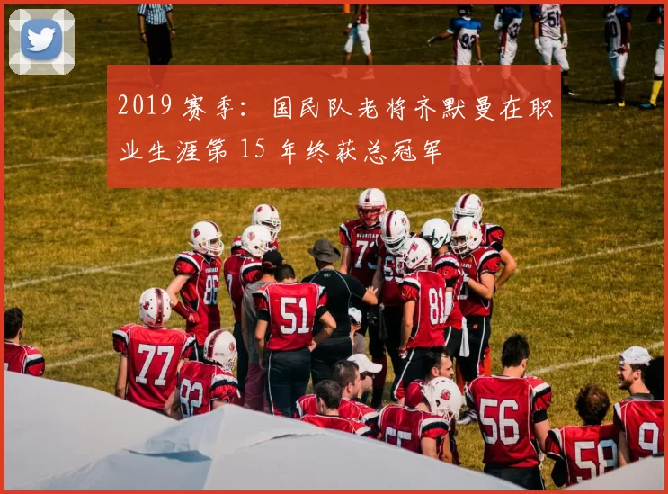 2019 赛季：国民队老将齐默曼在职业生涯第 15 年终获总冠军
