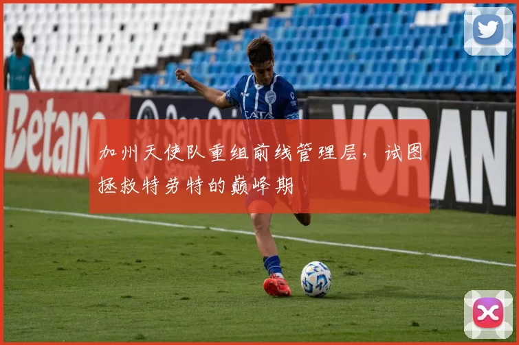 加州天使队重组前线管理层，试图拯救特劳特的巅峰期