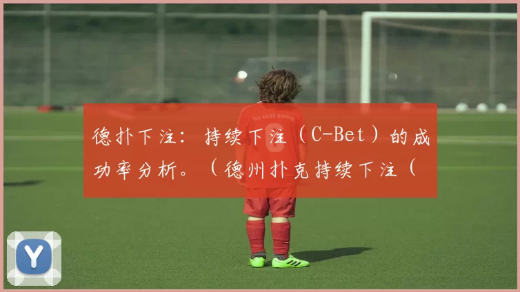 德扑下注：持续下注（C-Bet）的成功率分析。（德州扑克持续下注（C-Bet）成功率解析）