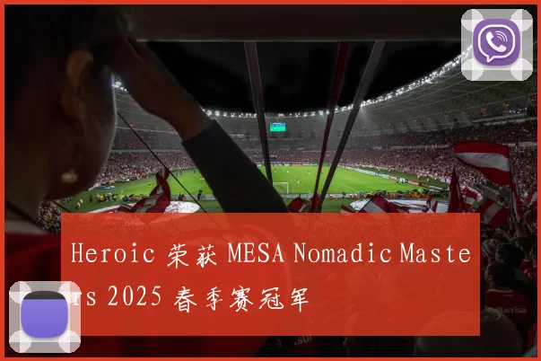 Heroic 荣获 MESA Nomadic Masters 2025 春季赛冠军