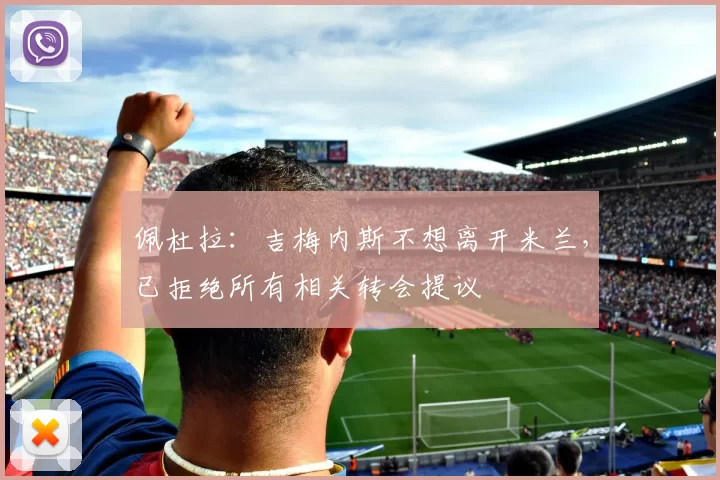 佩杜拉：吉梅内斯不想离开米兰，已拒绝所有相关转会提议