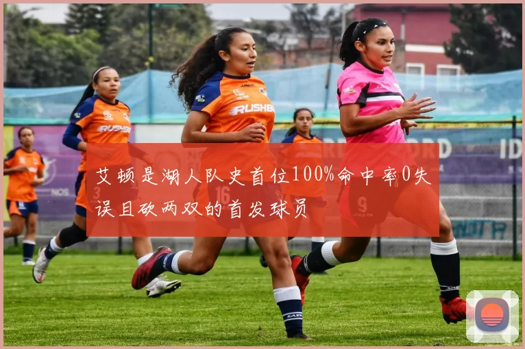 艾顿是湖人队史首位100%命中率0失误且砍两双的首发球员